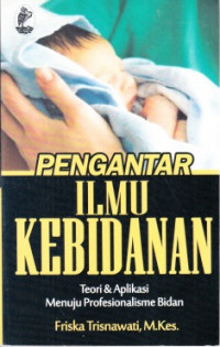 Pengantar Ilmu Kebidanan : Teori & Aplikasi Menuju Profesionalisme Bidan